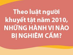 Theo Luật người khuyết tật năm 2010, những hành vi nào bị nghiêm cấm? 